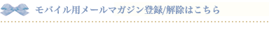 モバイル用メールマガジン登録/解除はこちら